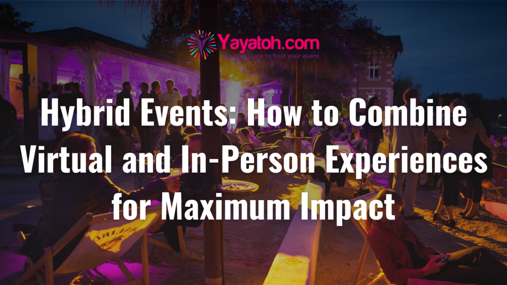 Hybrid Events: How to Combine Virtual and In-Person Experiences for Maximum Impact